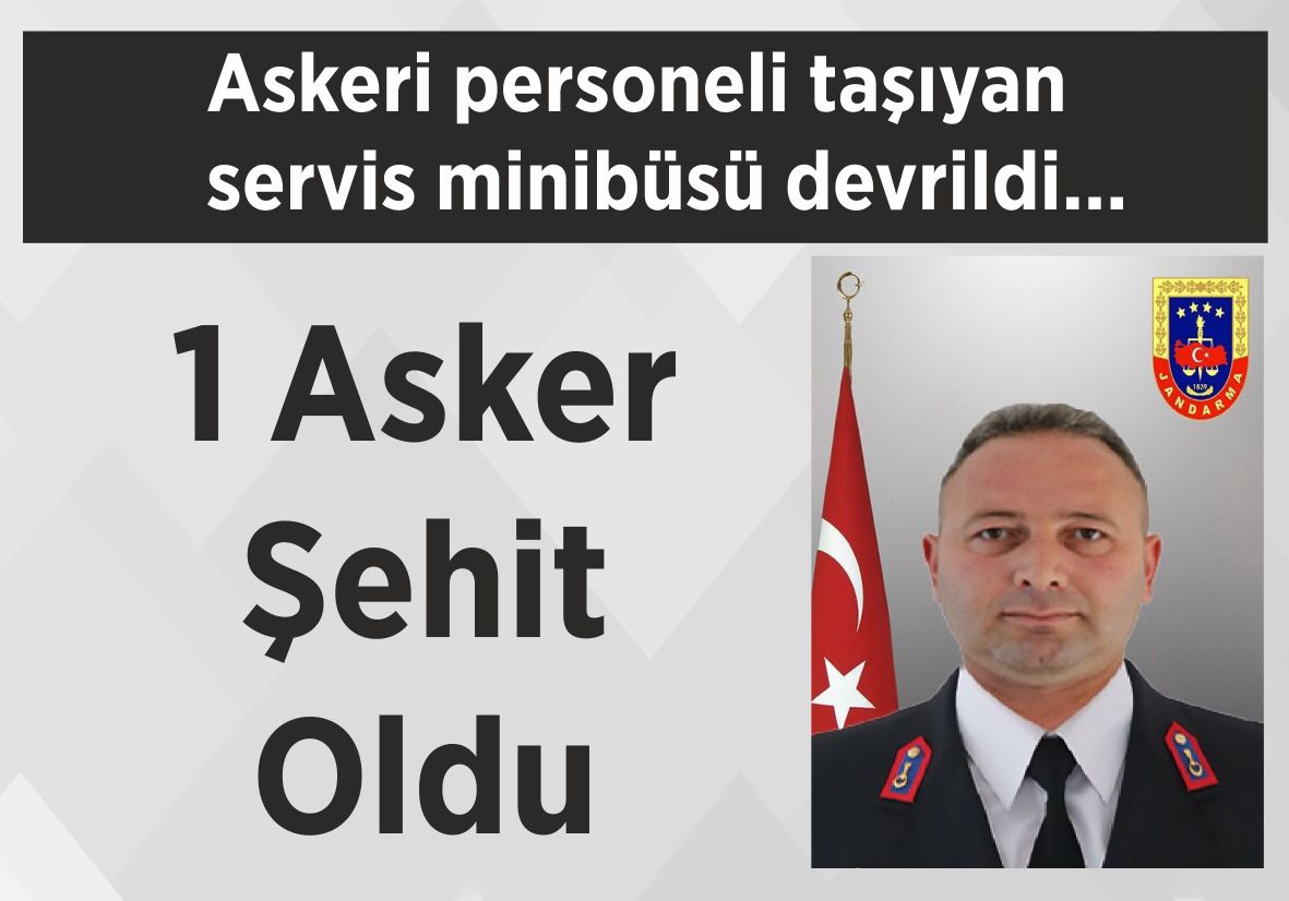 Askeri personeli taşıyan servis minibüsü devrildi… 1 Asker Şehit Oldu