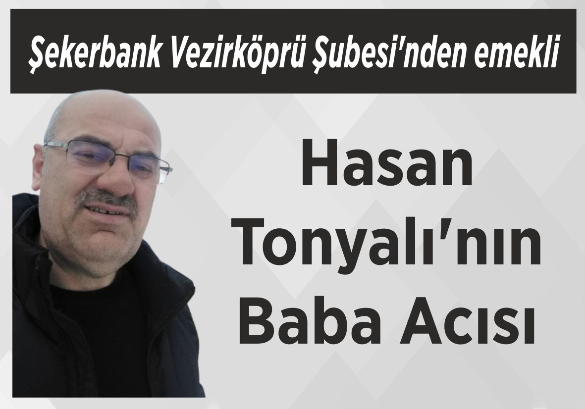 Şekerbank Vezirköprü Şubesi’nden emekli Hasan Tonyalı’nın Baba Acısı