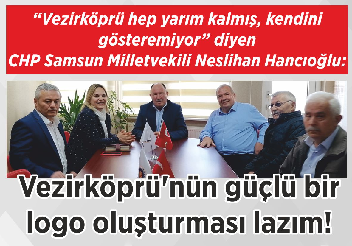 “Vezirköprü hep yarım kalmış, kendini gösteremiyor” diyen CHP Samsun Milletvekili  Neslihan Hancıoğlu: Vezirköprü’nün  güçlü bir logo oluşturması lazım!