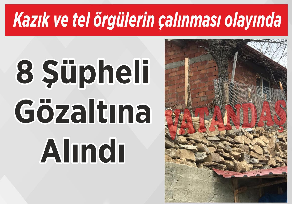 Kazık ve tel örgülerin çalınması olayında 8 Şüpheli Gözaltına Alındı