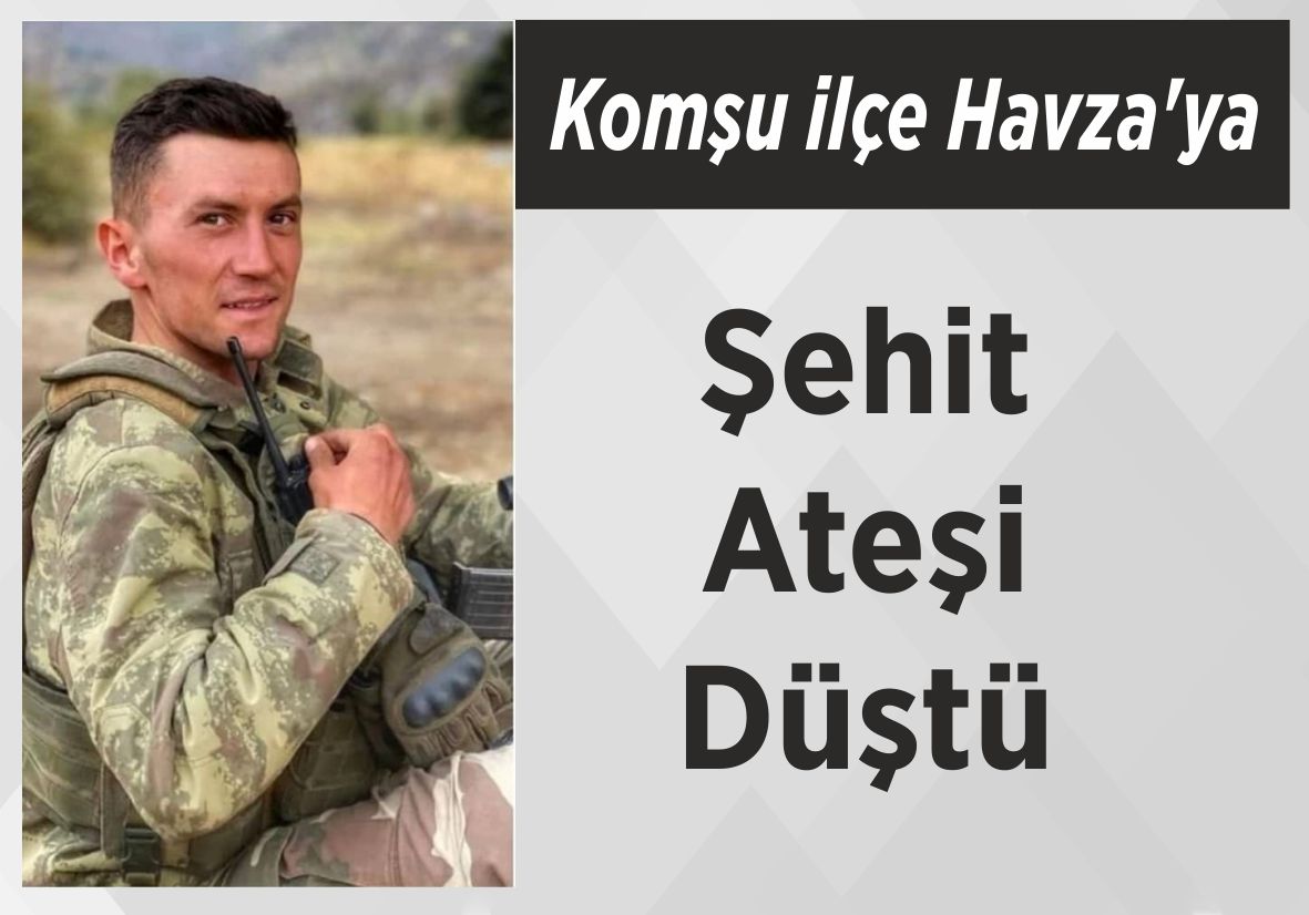 Komşu ilçe Havza’ya Şehit Ateşi Düştü