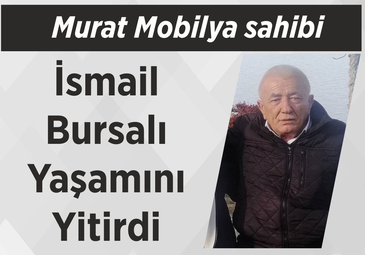 Murat Mobilya sahibi İsmail Bursalı Yaşamını Yitirdi