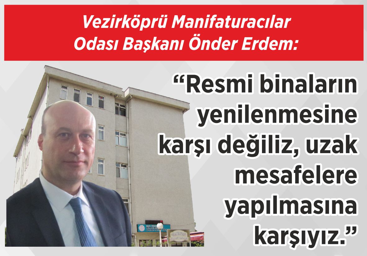 Vezirköprü Manifaturacılar Odası Başkanı Önder Erdem: “Resmi binaların yenilenmesine  karşı değiliz, uzak mesafelere  yapılmasına karşıyız.”