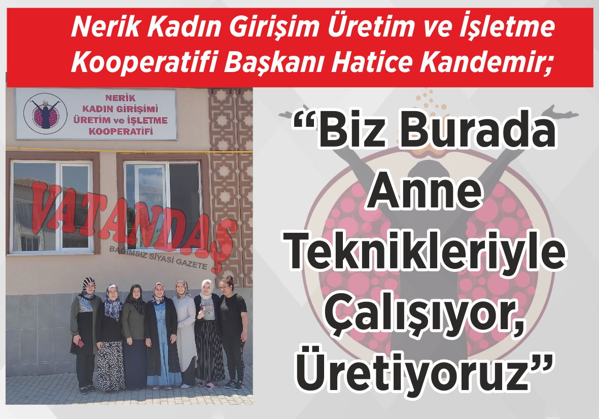 Nerik Kadın Girişim Üretim ve İşletme Kooperatifi Başkanı Hatice Kandemir; “Biz Burada Anne Teknikleriyle  Çalışıyor, Üretiyoruz”