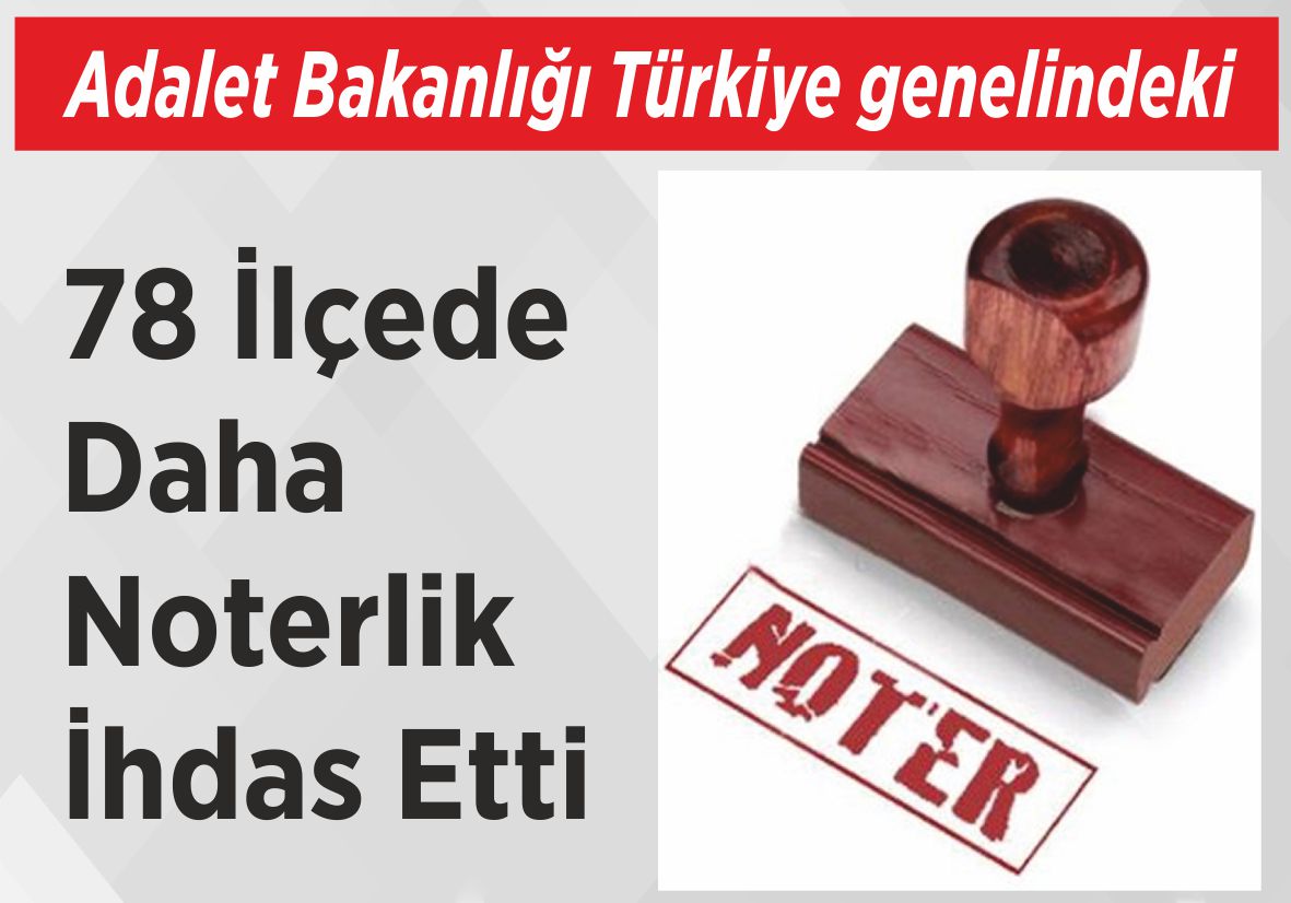 Adalet Bakanlığı Türkiye genelindeki 78 İlçede Daha  Noterlik İhdas Etti