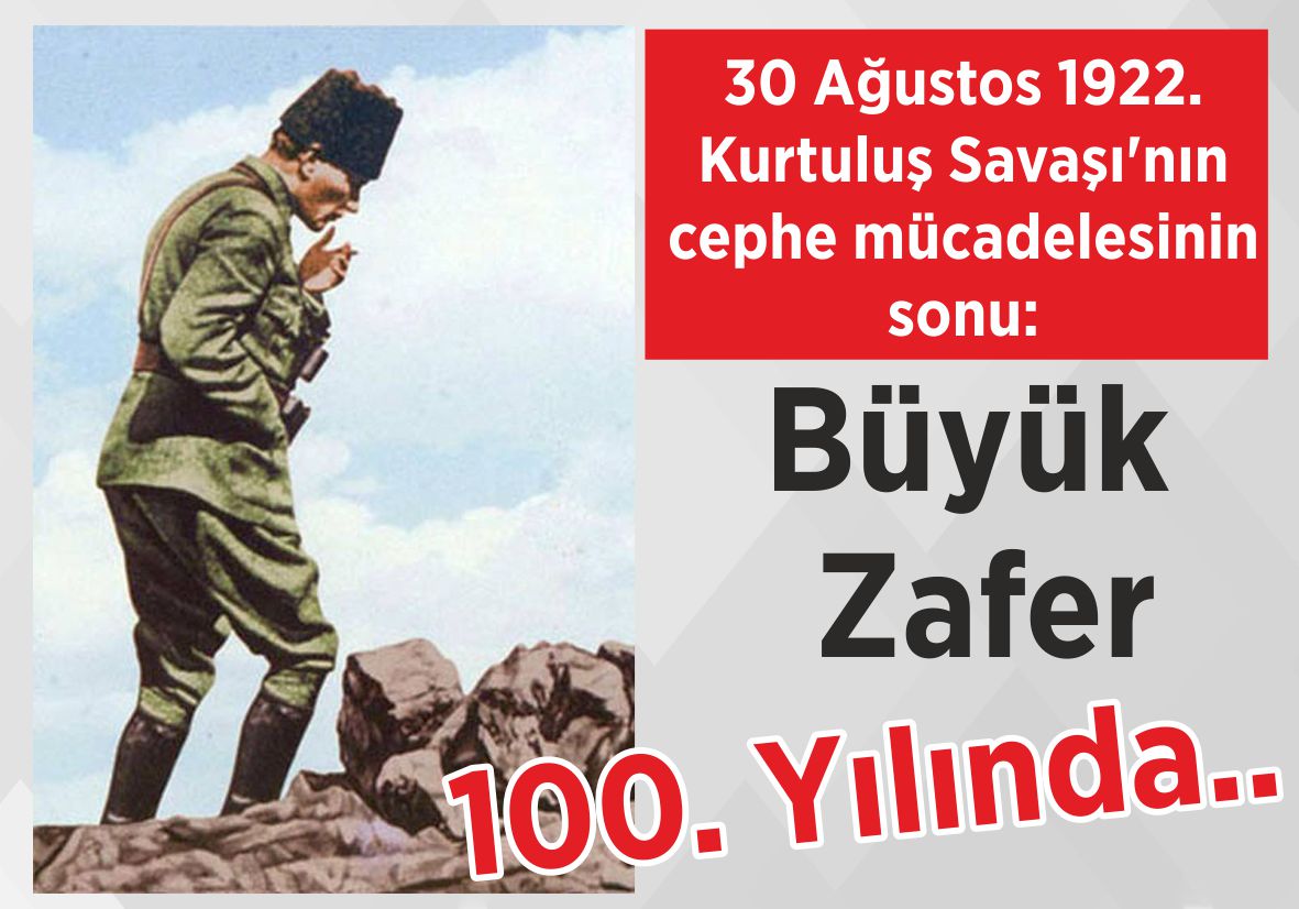 30 Ağustos 1922. Kurtuluş Savaşı’nın cephe mücadelesinin sonu: Büyük Zafer 100. Yılında..