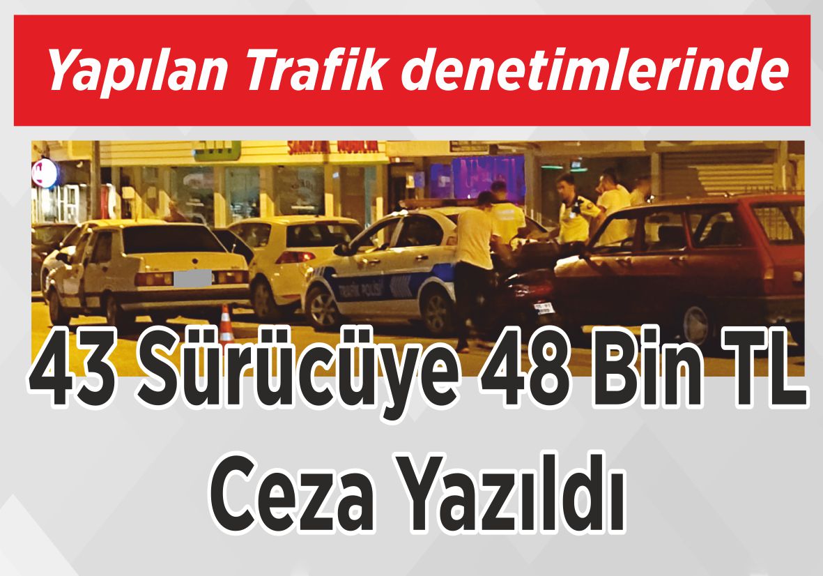 Yapılan Trafik  denetimlerinde 43 Sürücüye  48 Bin TL Ceza Yazıldı