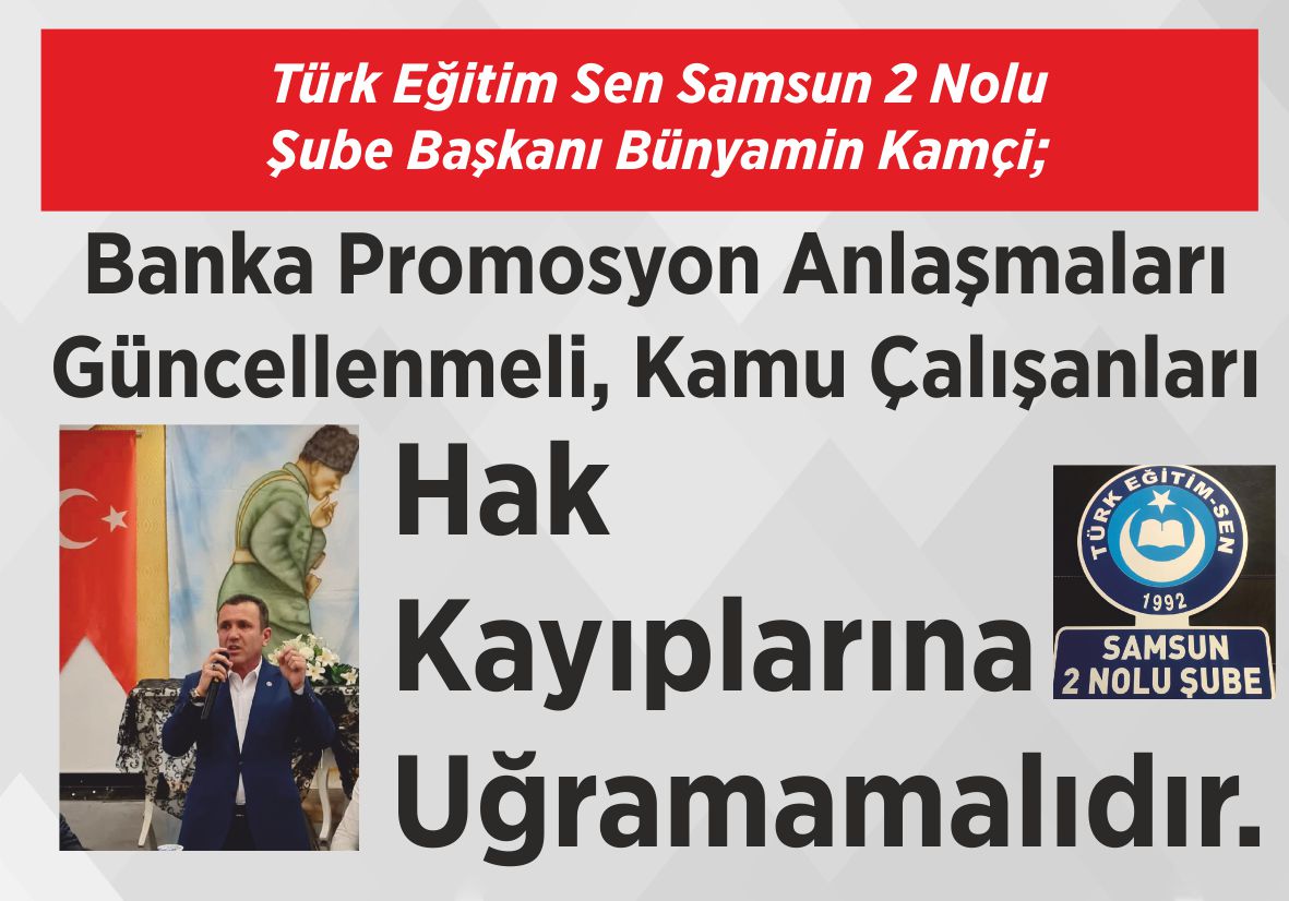 Türk Eğitim Sen Samsun 2 Nolu Şube Başkanı Bünyamin Kamçi; Banka Promosyon  Anlaşmaları  Güncellenmeli,  Kamu Çalışanları  Hak Kayıplarına  Uğramamalıdır.