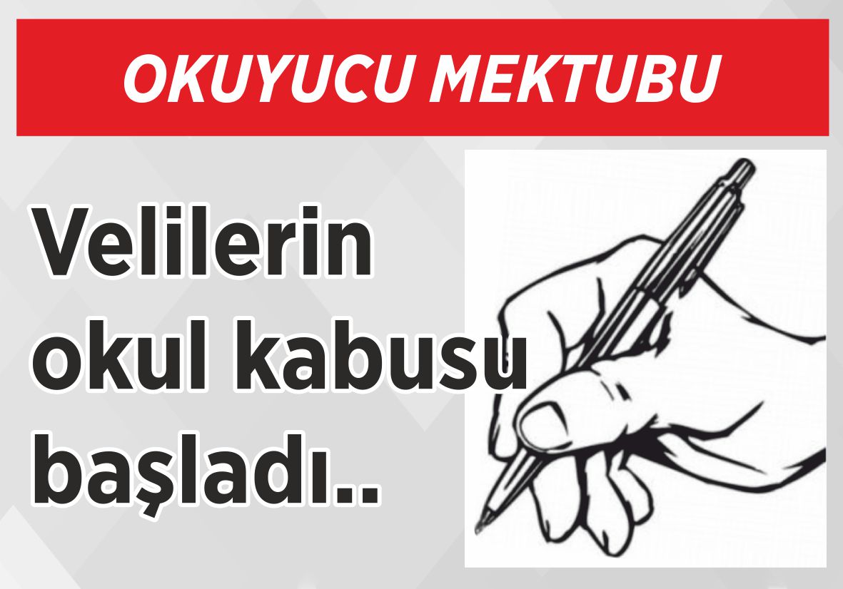 OKUYUCU MEKTUBU Velilerin okul  kabusu başladı..