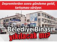Depremlerden sonra gündeme geldi, tartışması sürüyor.  Belediye Binası  yıkılacak mı?