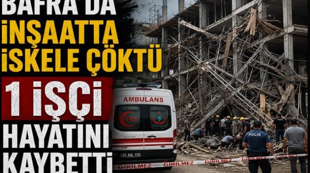 Bafra’da inşaat kazası: 1 işçi öldü.
